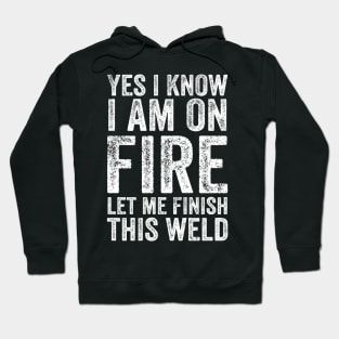 Yes I Know Im On Fire Let Me Finish This Weld Funny Welding Hoodie